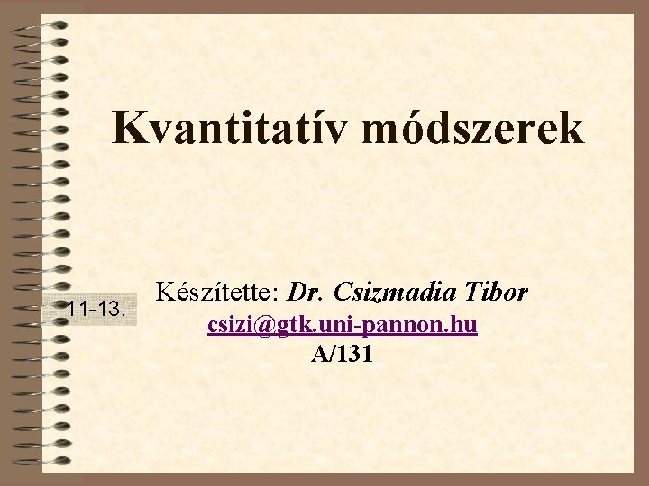 Kvantitatív módszerek 11 -13. Készítette: Dr. Csizmadia Tibor csizi@gtk. uni-pannon. hu A/131 