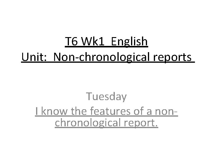 T 6 Wk 1 English Unit: Non-chronological reports Tuesday I know the features of