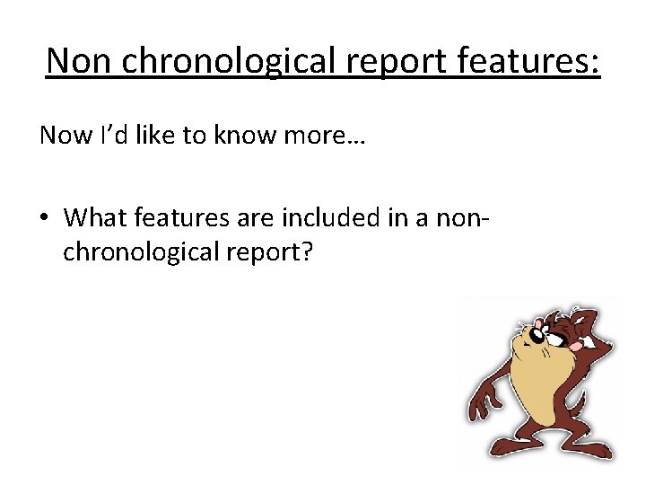 Non chronological report features: Now I’d like to know more… • What features are