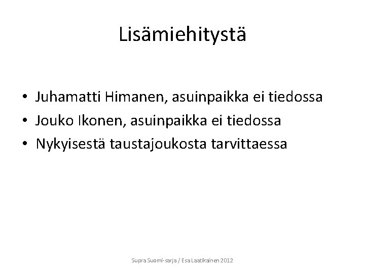 Lisämiehitystä • Juhamatti Himanen, asuinpaikka ei tiedossa • Jouko Ikonen, asuinpaikka ei tiedossa • Lisämiehitystä • Juhamatti Himanen, asuinpaikka ei tiedossa • Jouko Ikonen, asuinpaikka ei tiedossa •