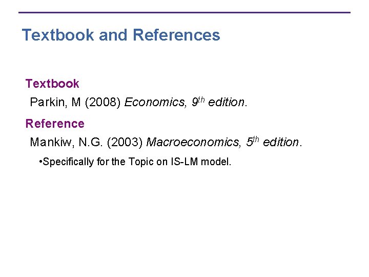 Textbook and References Textbook Parkin, M (2008) Economics, 9 th edition. Reference Mankiw, N.