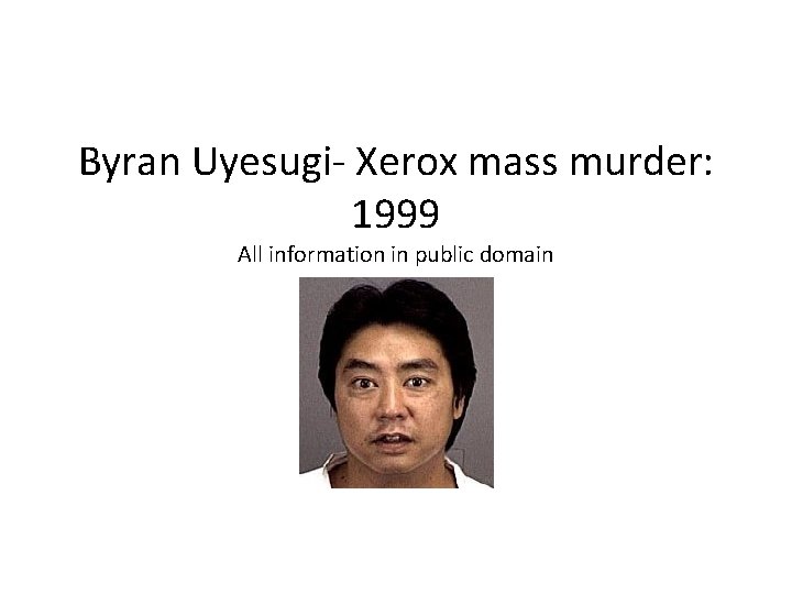 Byran Uyesugi- Xerox mass murder: 1999 All information in public domain 