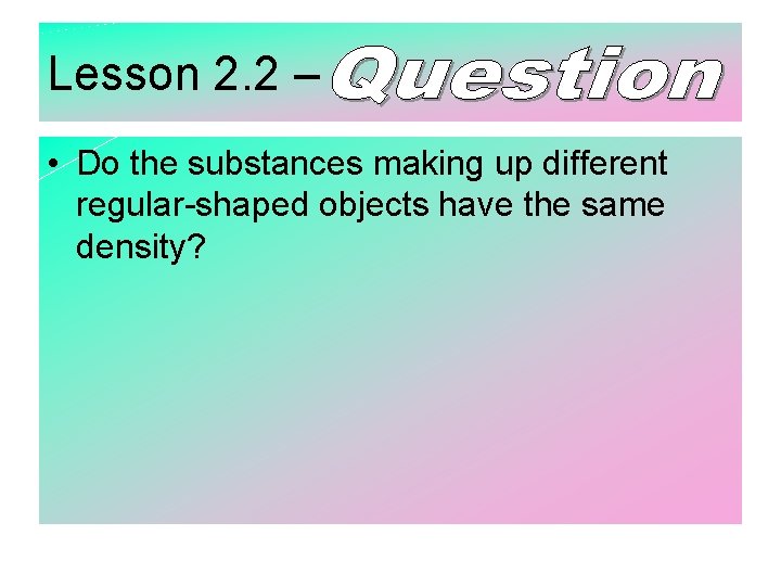 Lesson 2. 2 – • Do the substances making up different regular-shaped objects have
