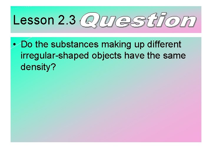 Lesson 2. 3 – • Do the substances making up different irregular-shaped objects have