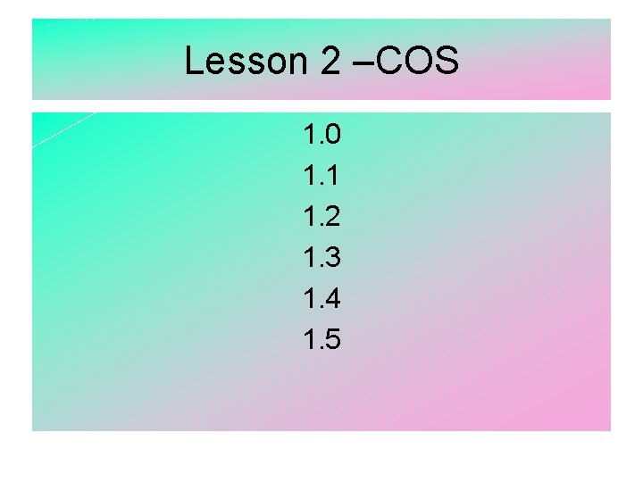 Lesson 2 –COS 1. 0 1. 1 1. 2 1. 3 1. 4 1.