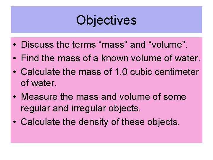 Objectives • Discuss the terms “mass” and “volume”. • Find the mass of a