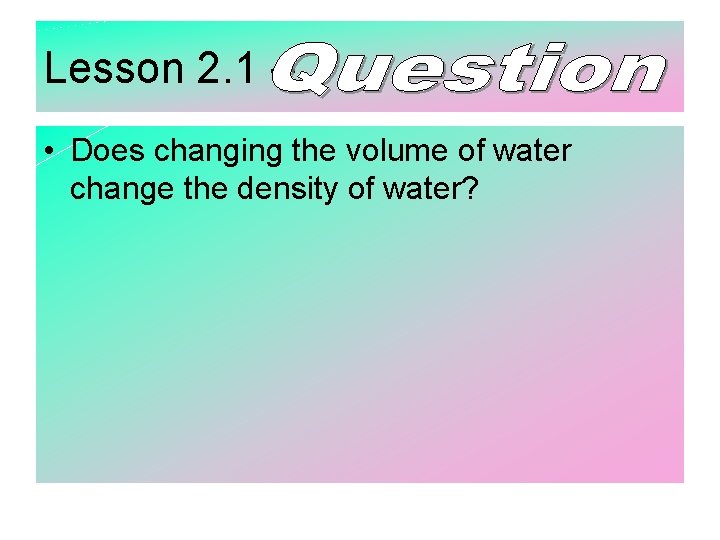 Lesson 2. 1 – • Does changing the volume of water change the density