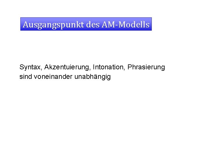 Ausgangspunkt des AM-Modells Syntax, Akzentuierung, Intonation, Phrasierung sind voneinander unabhängig 