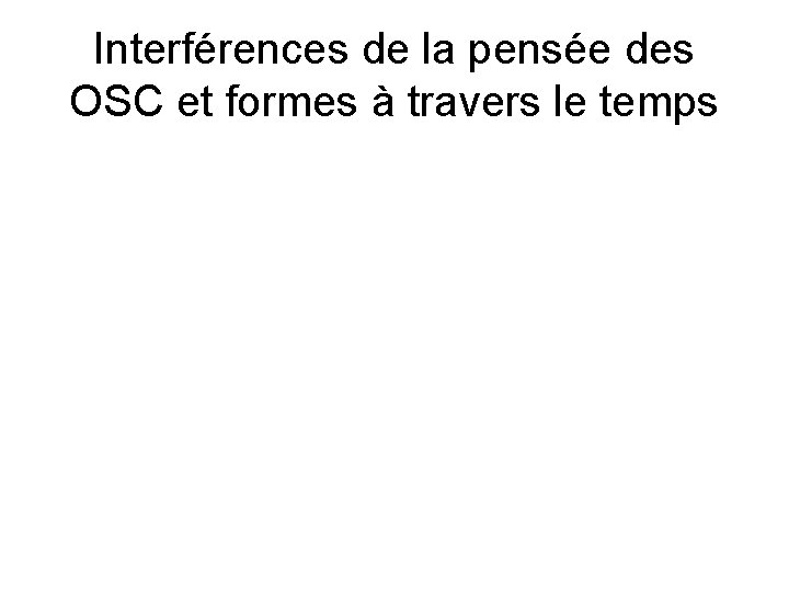 Interférences de la pensée des OSC et formes à travers le temps 