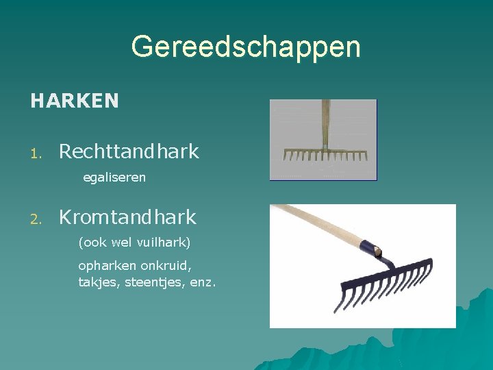 Gereedschappen HARKEN 1. Rechttandhark egaliseren 2. Kromtandhark (ook wel vuilhark) opharken onkruid, takjes, steentjes,