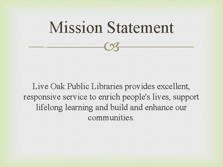 Mission Statement Live Oak Public Libraries provides excellent, responsive service to enrich people's lives,