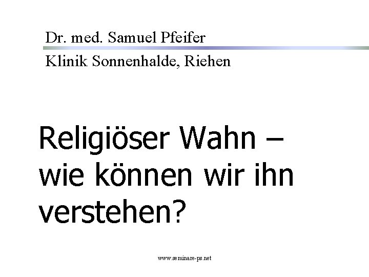 Dr. med. Samuel Pfeifer Klinik Sonnenhalde, Riehen Religiöser Wahn – wie können wir ihn