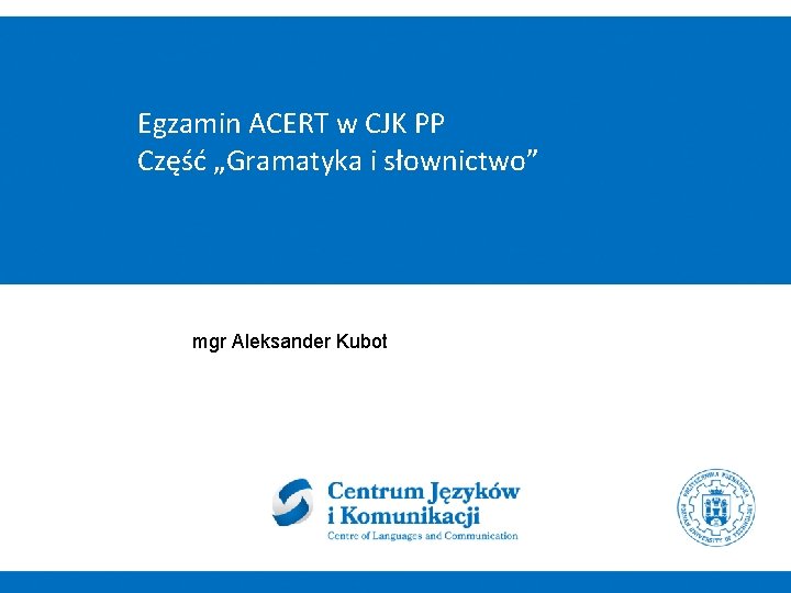 Egzamin ACERT w CJK PP Część „Gramatyka i słownictwo” mgr Aleksander Kubot 