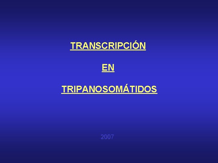TRANSCRIPCIÓN EN TRIPANOSOMÁTIDOS 2007 