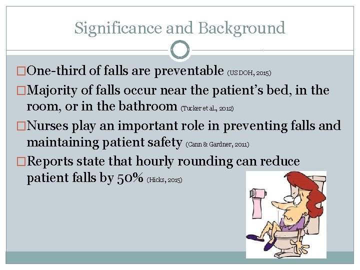 Significance and Background �One-third of falls are preventable (US DOH, 2015) �Majority of falls