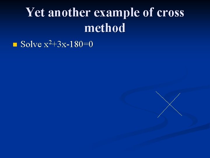 Yet another example of cross method n Solve x 2+3 x-180=0 