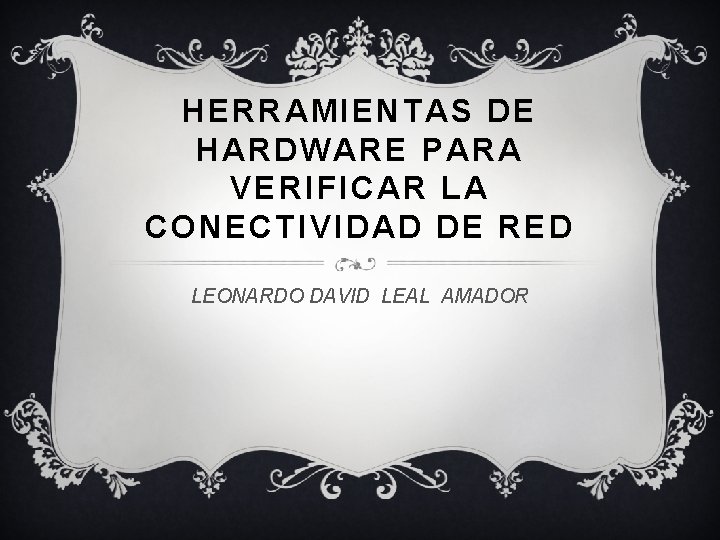 HERRAMIENTAS DE HARDWARE PARA VERIFICAR LA CONECTIVIDAD DE RED LEONARDO DAVID LEAL AMADOR 