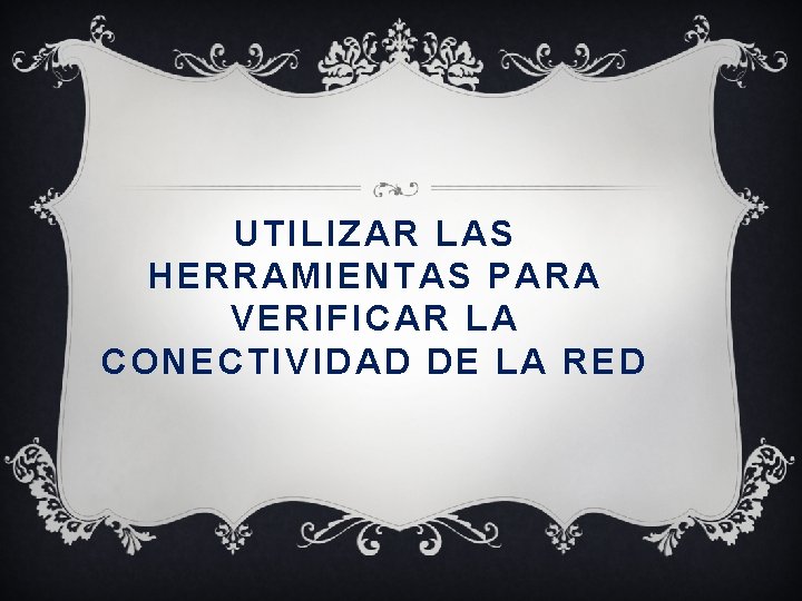 UTILIZAR LAS HERRAMIENTAS PARA VERIFICAR LA CONECTIVIDAD DE LA RED 