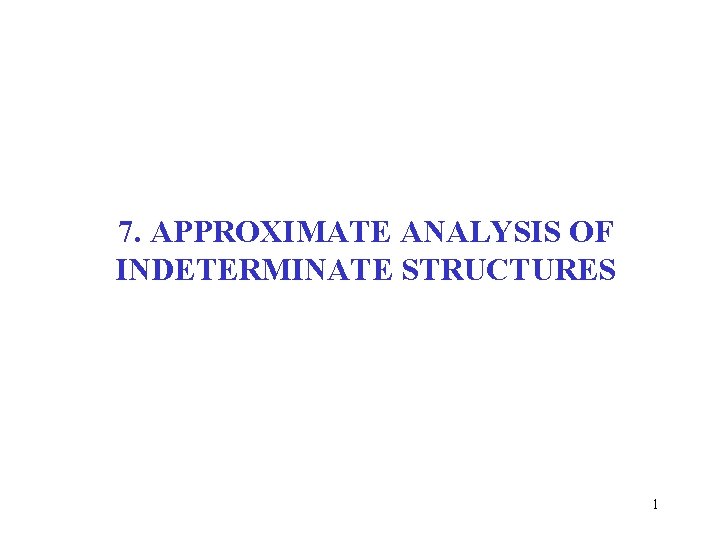 7. APPROXIMATE ANALYSIS OF INDETERMINATE STRUCTURES 1 7. APPROXIMATE ANALYSIS OF INDETERMINATE STRUCTURES 1
