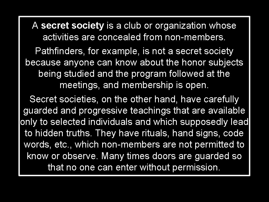 A secret society is a club or organization whose activities are concealed from non-members.