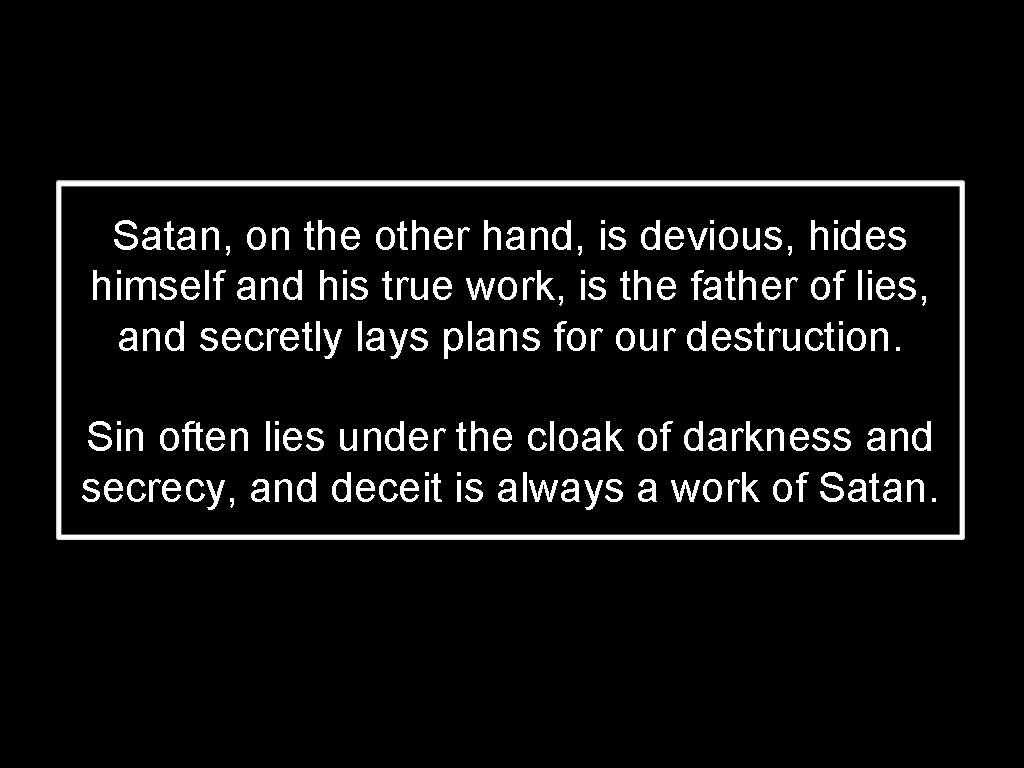 Satan, on the other hand, is devious, hides himself and his true work, is