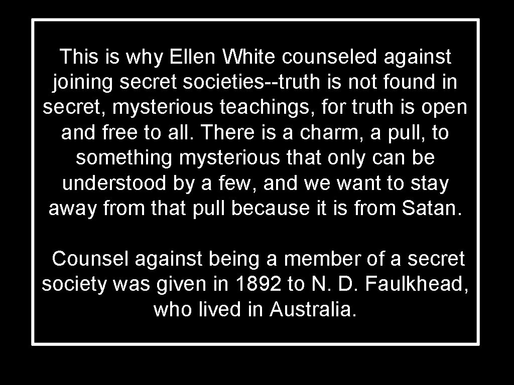 This is why Ellen White counseled against joining secret societies--truth is not found in