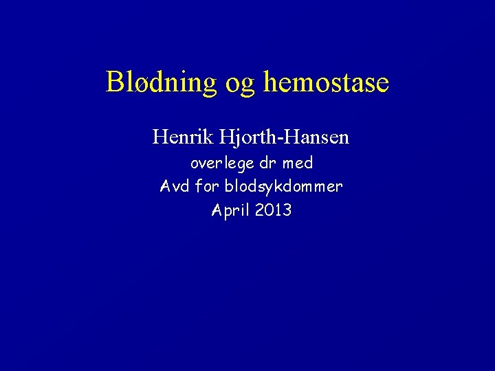 Blødning og hemostase Henrik Hjorth-Hansen overlege dr med Avd for blodsykdommer April 2013 