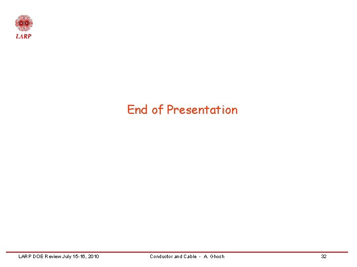End of Presentation LARP DOE Review July 15 -16, 2010 Conductor and Cable -