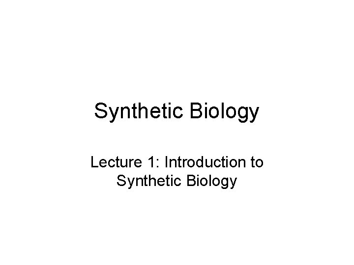 Synthetic Biology Lecture 1: Introduction to Synthetic Biology 