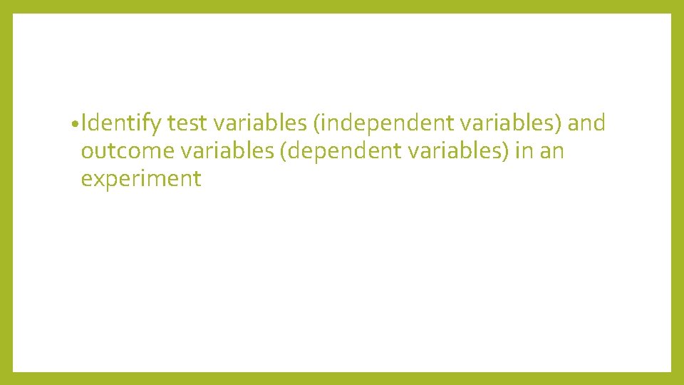  • Identify test variables (independent variables) and outcome variables (dependent variables) in an