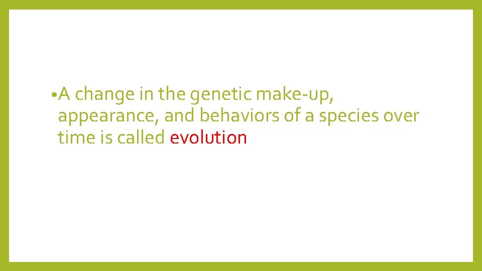  • A change in the genetic make-up, appearance, and behaviors of a species