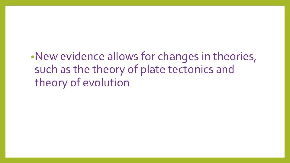  • New evidence allows for changes in theories, such as theory of plate