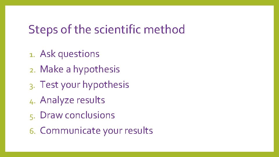 Steps of the scientific method 1. 2. 3. 4. 5. 6. Ask questions Make