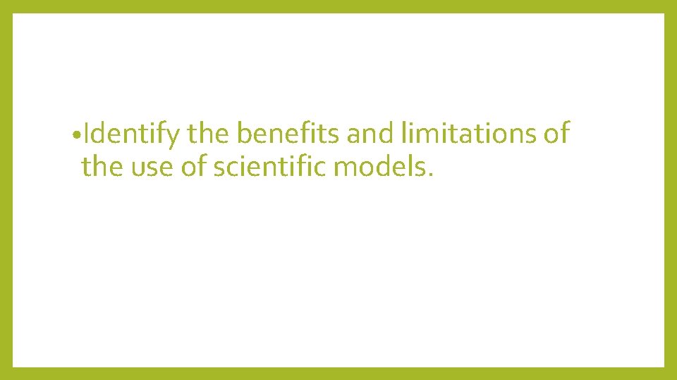  • Identify the benefits and limitations of the use of scientific models. 