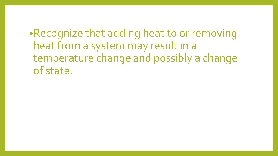  • Recognize that adding heat to or removing heat from a system may