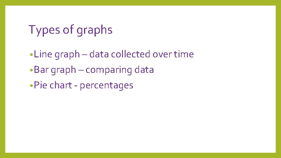 Types of graphs • Line graph – data collected over time • Bar graph