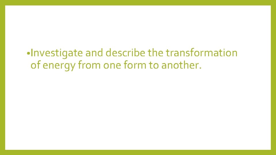  • Investigate and describe the transformation of energy from one form to another.