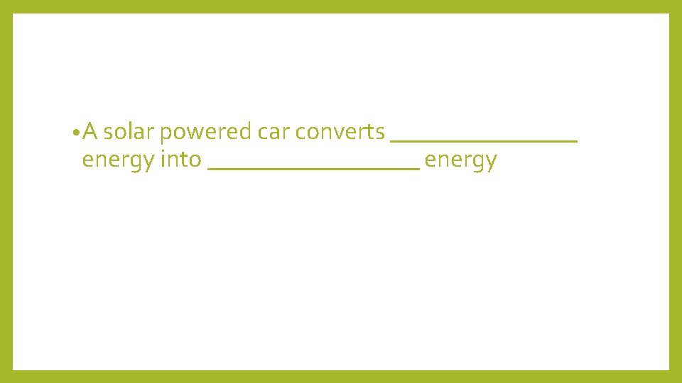  • A solar powered car converts ________ energy into _________ energy 