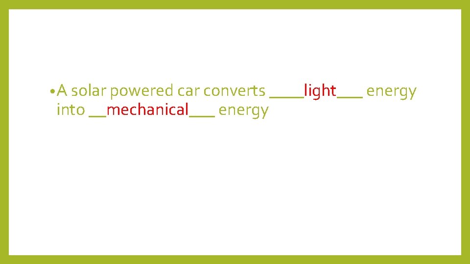  • A solar powered car converts ____light___ energy into __mechanical___ energy 