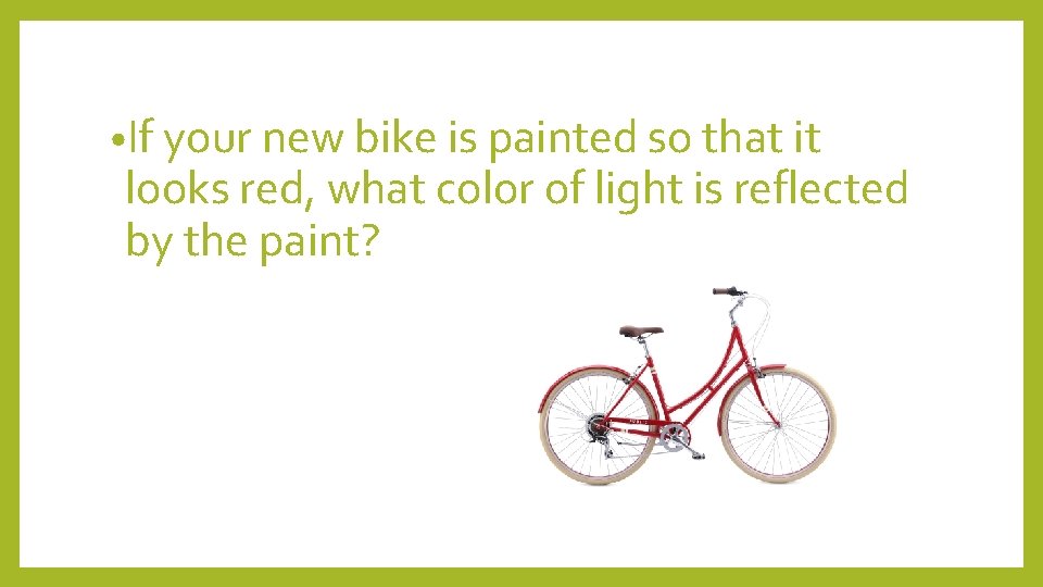  • If your new bike is painted so that it looks red, what