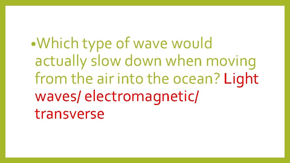  • Which type of wave would actually slow down when moving from the