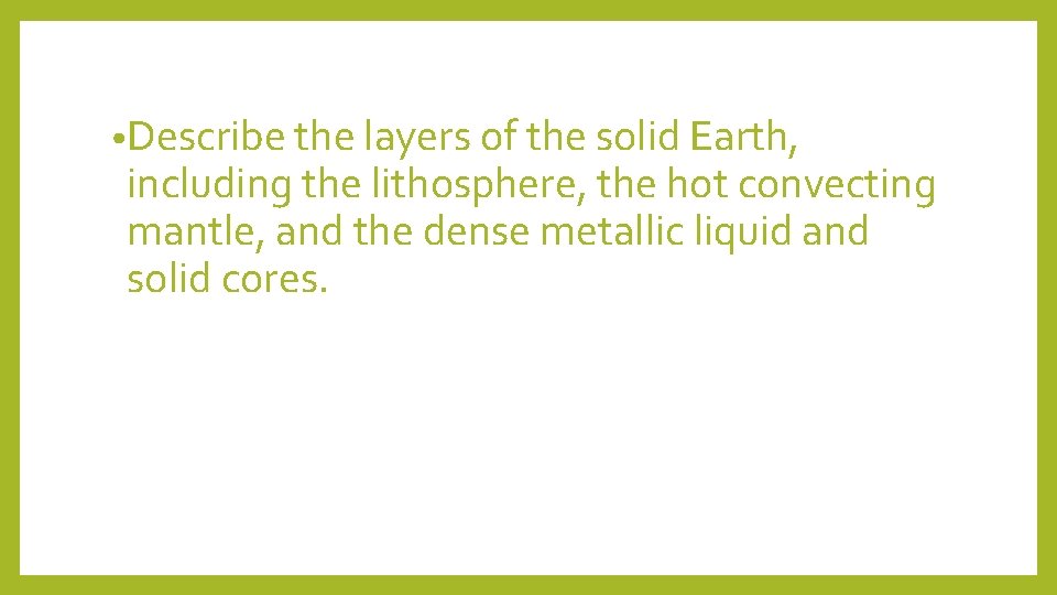  • Describe the layers of the solid Earth, including the lithosphere, the hot