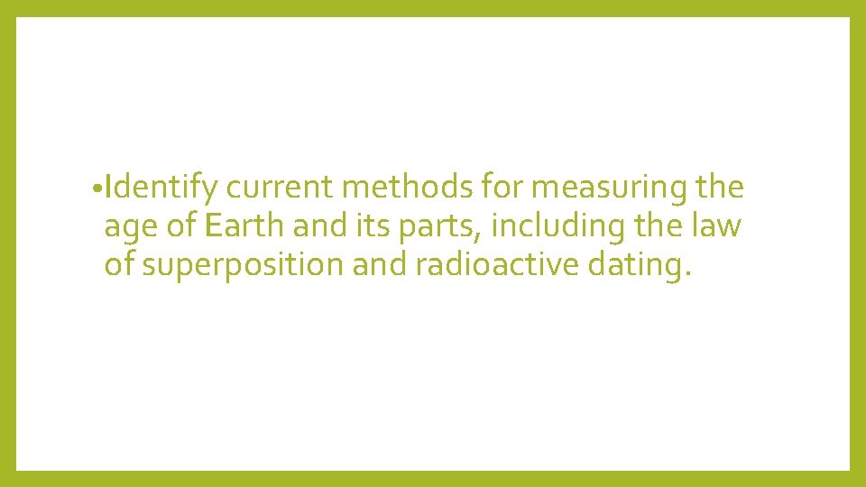  • Identify current methods for measuring the age of Earth and its parts,