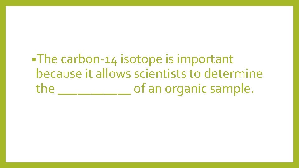  • The carbon-14 isotope is important because it allows scientists to determine the