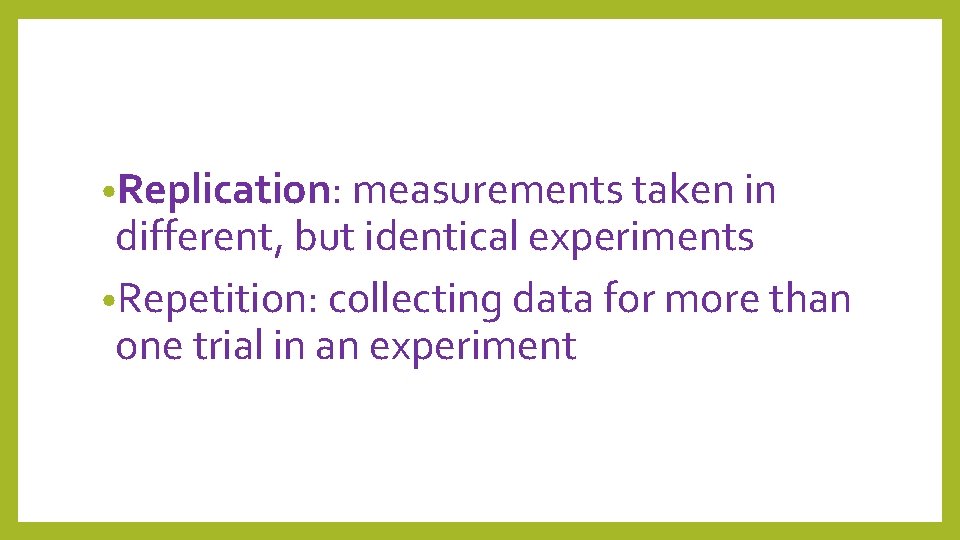  • Replication: measurements taken in different, but identical experiments • Repetition: collecting data
