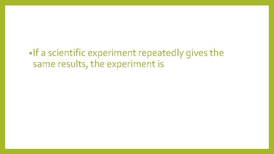  • If a scientific experiment repeatedly gives the same results, the experiment is