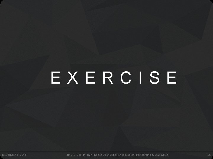 E X E R C I S E November 1, 2016 dt+UX: Design Thinking E X E R C I S E November 1, 2016 dt+UX: Design Thinking
