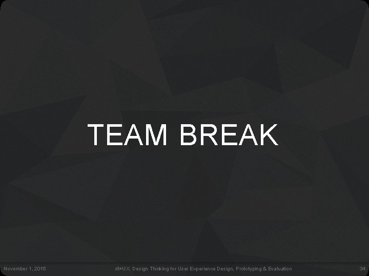TEAM BREAK November 1, 2016 dt+UX: Design Thinking for User Experience Design, Prototyping & TEAM BREAK November 1, 2016 dt+UX: Design Thinking for User Experience Design, Prototyping &
