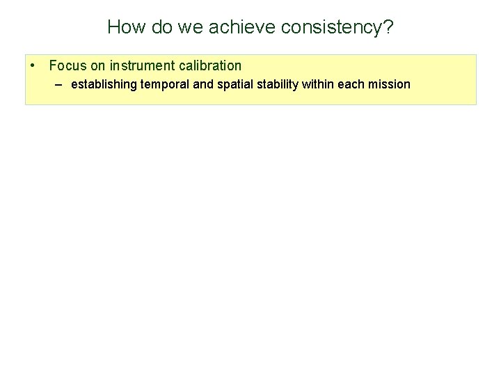 How do we achieve consistency? • Focus on instrument calibration – establishing temporal and