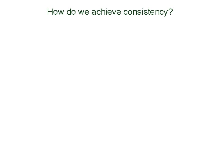 How do we achieve consistency? 